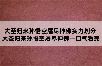 大圣归来孙悟空屠尽神佛实力划分 大圣归来孙悟空屠尽神佛一口气看完